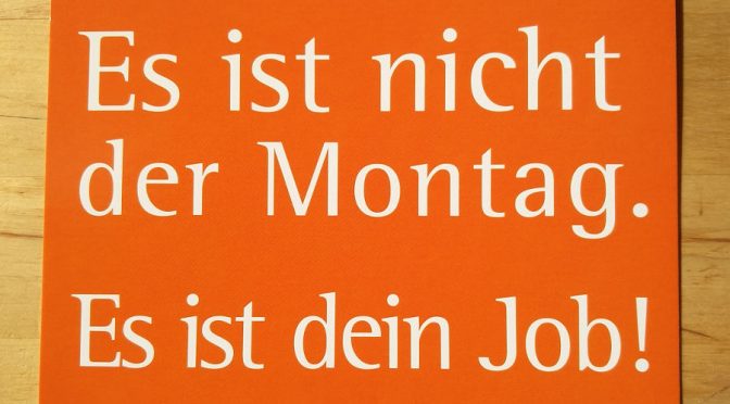 Es ist nicht der Montag. Es ist dein Job!